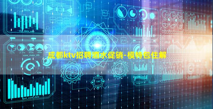 成都ktv招聘酒水促销-模特包住解